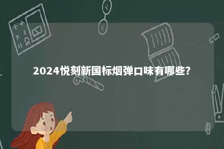2024悦刻新国标烟弹口味有哪些	？ 